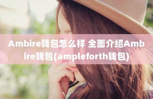 Ambire钱包怎么样 全面介绍Ambire钱包(ampleforth钱包)