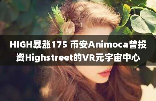 HIGH暴涨175 币安Animoca曾投资Highstreet的VR元宇宙中心