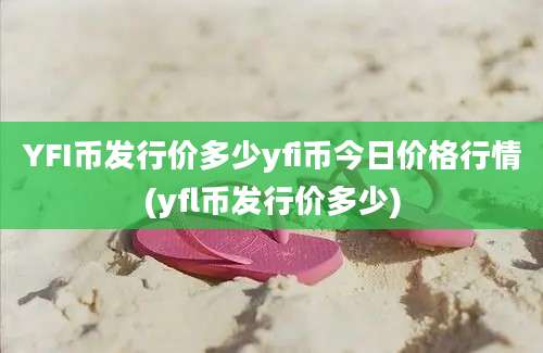 YFI币发行价多少yfi币今日价格行情(yfl币发行价多少)