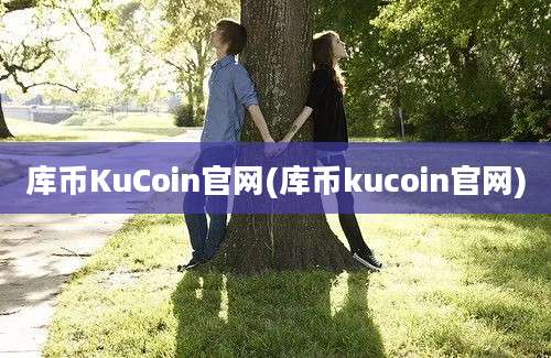 库币KuCoin官网(库币kucoin官网)