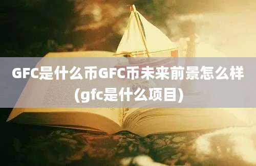 GFC是什么币GFC币未来前景怎么样(gfc是什么项目)