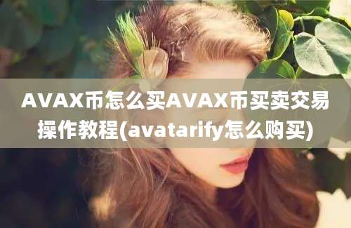 AVAX币怎么买AVAX币买卖交易操作教程(avatarify怎么购买)