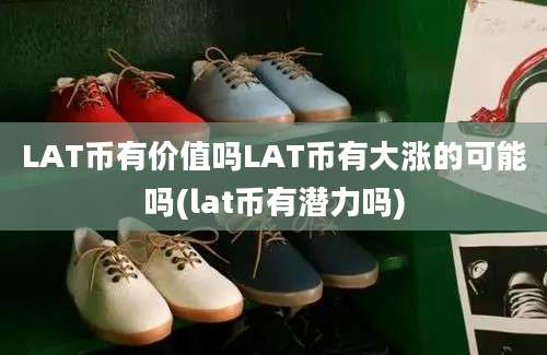 LAT币有价值吗LAT币有大涨的可能吗(lat币有潜力吗)