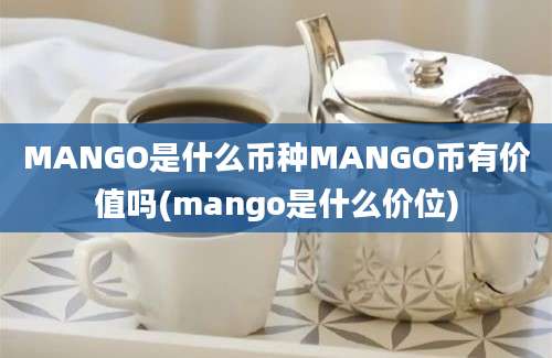 MANGO是什么币种MANGO币有价值吗(mango是什么价位)