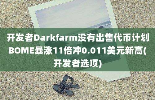 开发者Darkfarm没有出售代币计划BOME暴涨11倍冲0.011美元新高(开发者选项)