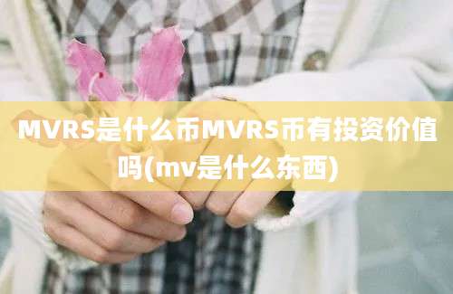 MVRS是什么币MVRS币有投资价值吗(mv是什么东西)