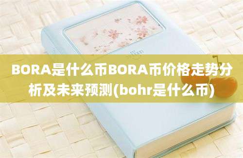 BORA是什么币BORA币价格走势分析及未来预测(bohr是什么币)