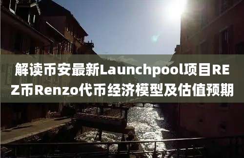 解读币安最新Launchpool项目REZ币Renzo代币经济模型及估值预期