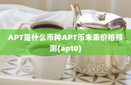 APT是什么币种APT币未来价格预测(apt0)