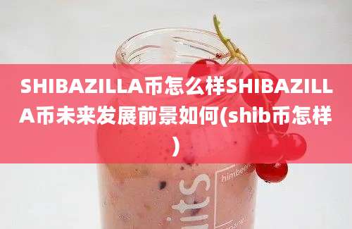 SHIBAZILLA币怎么样SHIBAZILLA币未来发展前景如何(shib币怎样)