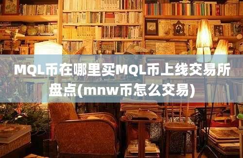 MQL币在哪里买MQL币上线交易所盘点(mnw币怎么交易)