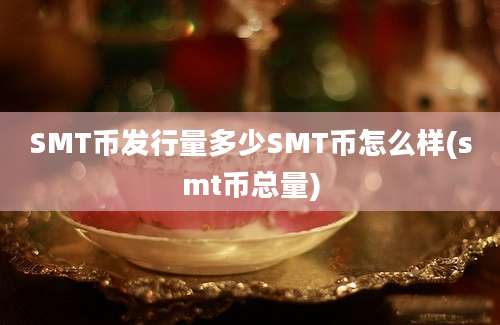 SMT币发行量多少SMT币怎么样(smt币总量)