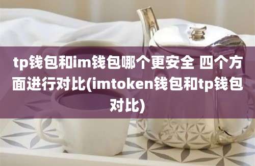 tp钱包和im钱包哪个更安全 四个方面进行对比(imtoken钱包和tp钱包对比)