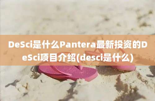 DeSci是什么Pantera最新投资的DeSci项目介绍(desci是什么)