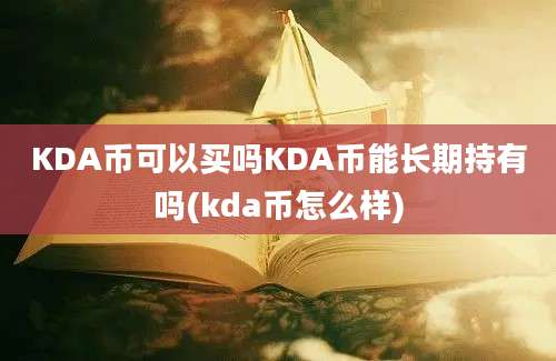 KDA币可以买吗KDA币能长期持有吗(kda币怎么样)