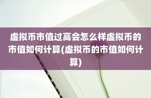 虚拟币市值过高会怎么样虚拟币的市值如何计算(虚拟币的市值如何计算)