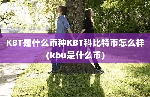 KBT是什么币种KBT科比特币怎么样(kbu是什么币)