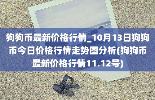 狗狗币最新价格行情_10月13日狗狗币今日价格行情走势图分析(狗狗币最新价格行情11.12号)