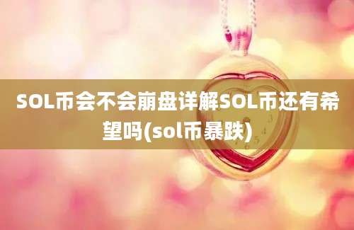 SOL币会不会崩盘详解SOL币还有希望吗(sol币暴跌)