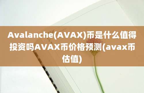 Avalanche(AVAX)币是什么值得投资吗AVAX币价格预测(avax币估值)