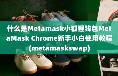 什么是Metamask小狐狸钱包MetaMask Chrome新手小白使用教程(metamaskswap)