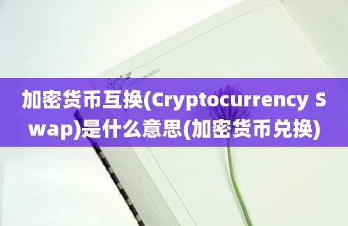 加密货币互换(Cryptocurrency Swap)是什么意思(加密货币兑换)