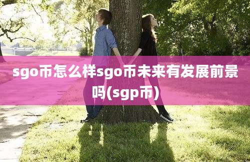 sgo币怎么样sgo币未来有发展前景吗(sgp币)