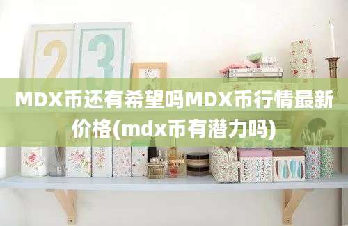 MDX币还有希望吗MDX币行情最新价格(mdx币有潜力吗)