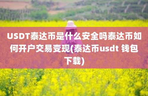 USDT泰达币是什么安全吗泰达币如何开户交易变现(泰达币usdt 钱包下载)