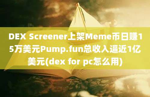 DEX Screener上架Meme币日赚15万美元Pump.fun总收入逼近1亿美元(dex for pc怎么用)