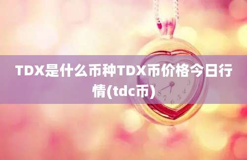 TDX是什么币种TDX币价格今日行情(tdc币)