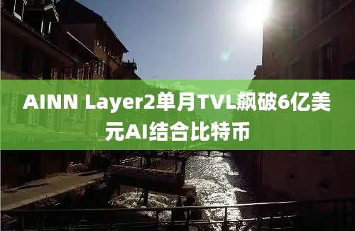 AINN Layer2单月TVL飙破6亿美元AI结合比特币