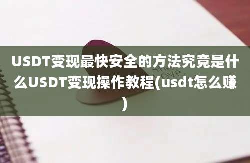 USDT变现最快安全的方法究竟是什么USDT变现操作教程(usdt怎么赚)