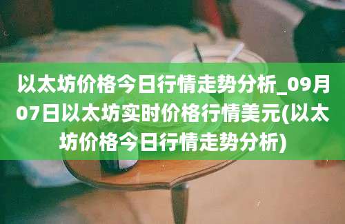 以太坊价格今日行情走势分析_09月07日以太坊实时价格行情美元(以太坊价格今日行情走势分析)