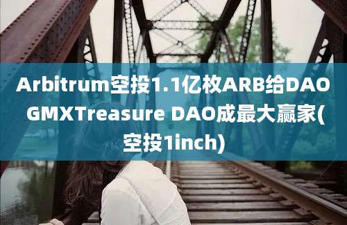 Arbitrum空投1.1亿枚ARB给DAO GMXTreasure DAO成最大赢家(空投1inch)