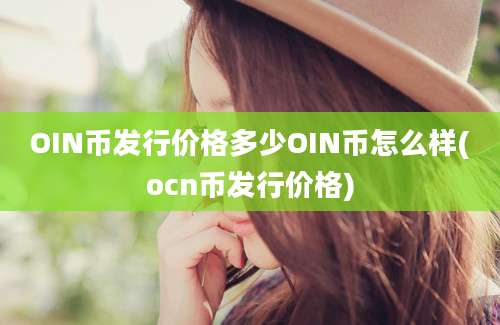 OIN币发行价格多少OIN币怎么样(ocn币发行价格)