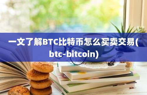 一文了解BTC比特币怎么买卖交易(btc-bitcoin)