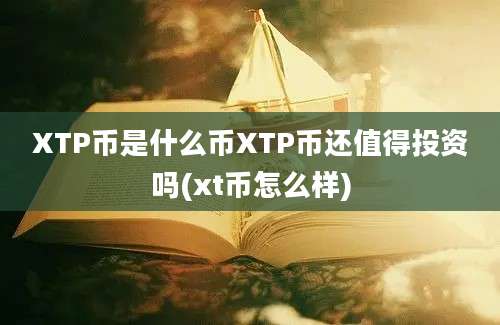 XTP币是什么币XTP币还值得投资吗(xt币怎么样)