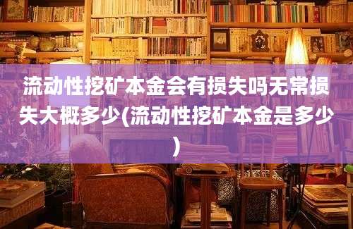 流动性挖矿本金会有损失吗无常损失大概多少(流动性挖矿本金是多少)