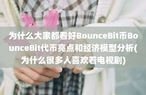 为什么大家都看好BounceBit币BounceBit代币亮点和经济模型分析(为什么很多人喜欢看电视剧)