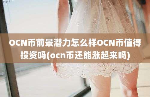 OCN币前景潜力怎么样OCN币值得投资吗(ocn币还能涨起来吗)