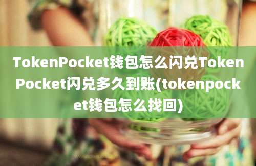 TokenPocket钱包怎么闪兑TokenPocket闪兑多久到账(tokenpocket钱包怎么找回)