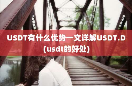 USDT有什么优势一文详解USDT.D(usdt的好处)