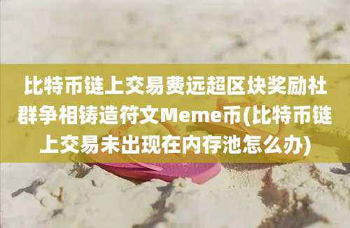 比特币链上交易费远超区块奖励社群争相铸造符文Meme币(比特币链上交易未出现在内存池怎么办)