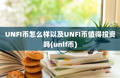 UNFI币怎么样以及UNFI币值得投资吗(unlf币)