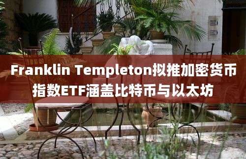 Franklin Templeton拟推加密货币指数ETF涵盖比特币与以太坊