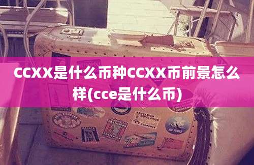 CCXX是什么币种CCXX币前景怎么样(cce是什么币)