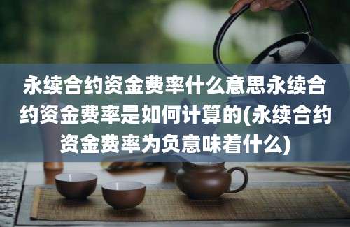 永续合约资金费率什么意思永续合约资金费率是如何计算的(永续合约资金费率为负意味着什么)