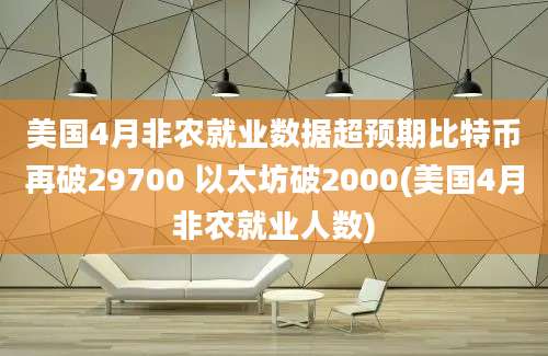 美国4月非农就业数据超预期比特币再破29700 以太坊破2000(美国4月非农就业人数)