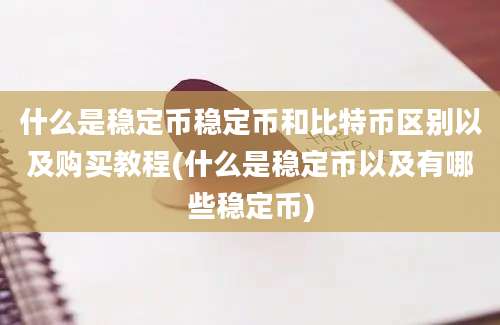 什么是稳定币稳定币和比特币区别以及购买教程(什么是稳定币以及有哪些稳定币)